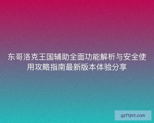 东哥洛克王国辅助全面功能解析与安全使用攻略指南最新版本体验分享