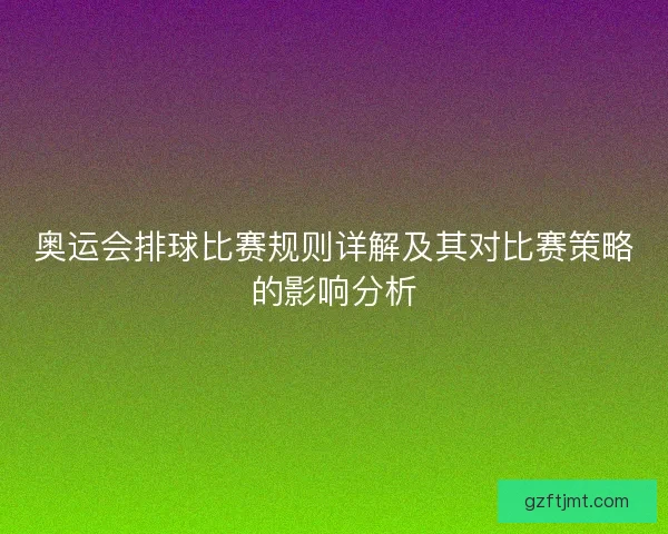 奥运会排球比赛规则详解及其对比赛策略的影响分析