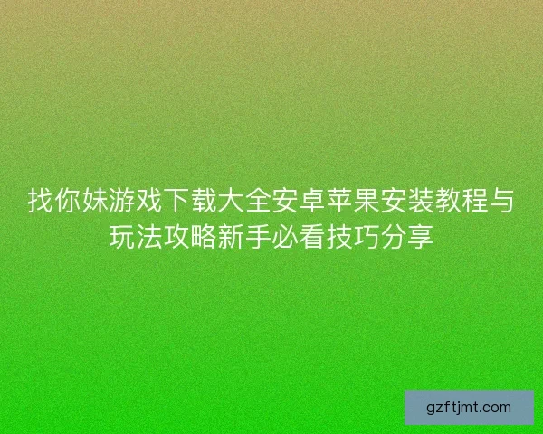 找你妹游戏下载大全安卓苹果安装教程与玩法攻略新手必看技巧分享